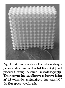 Text Box:  
Fig. 1.  A uniform slab of a subwavelength periodic structure constructed from Al2O3� and produced using ceramic stereolithography.  The structure has an effective refractive index of 1.8 when the periodicity is less than 1/5th the free-space wavelength.  
