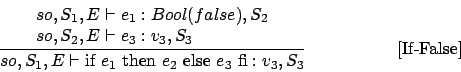 \begin{displaymath}
\frac{\begin{array}{l}
so,S_1,E\vdash e_1 : Bool(false),S_2...
...2\mbox{ else }e_3\mbox { fi} : v_3,S_3}\eqno
\mbox{[If-False]}
\end{displaymath}