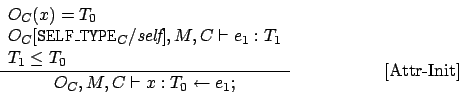 \begin{displaymath}
\frac{
\begin{array}{l}
O_C(x) = T_0 \\
O_C[{\tt SELF\_TYPE...
...O_C,M,C \vdash x : T_0 \leftarrow e_1;}\eqno\mbox{[Attr-Init]}
\end{displaymath}