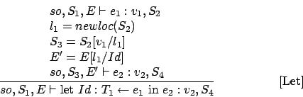 \begin{displaymath}
\frac{\begin{array}{l}
so,S_1,E\vdash e_1 : v_1,S_2\\
l_1...
..._1\leftarrow e_1\mbox{ in } e_2 : v_2,S_{4}}\eqno
\mbox{[Let]}
\end{displaymath}