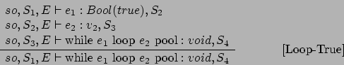 \begin{displaymath}
\frac{\begin{array}{l}
so,S_1,E\vdash e_1 : Bool(true),S_2\...
...{ loop } e_2\mbox{ pool} : void,S_{4}}\eqno
\mbox{[Loop-True]}
\end{displaymath}