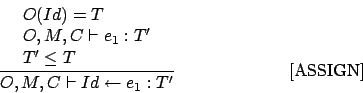 \begin{displaymath}
\frac{\begin{array}{l}
O(Id) = T \\
O,M,C \vdash e_1 : T'...
...ray}}{O,M,C \vdash Id \leftarrow e_1 : T'}\eqno\mbox{[ASSIGN]}
\end{displaymath}