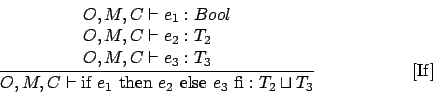 \begin{displaymath}
\frac{
\begin{array}{l}
O,M,C \vdash e_1 : Bool \\
O,M,C \v...
...box { else } e_3 \mbox { fi} : T_2 \sqcup T_3}\eqno\mbox{[If]}
\end{displaymath}